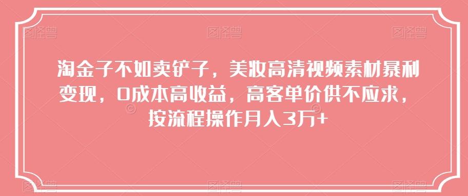 淘金子不如卖铲子，美妆高清视频素材暴利变现，0成本高收益，高客单价供不应求，按流程操作月入3万+【揭秘】-全有网创