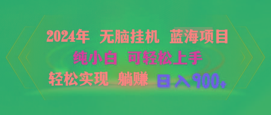 2024年无脑挂机蓝海项目 纯小白可轻松上手 轻松实现躺赚日入900+-全有网创