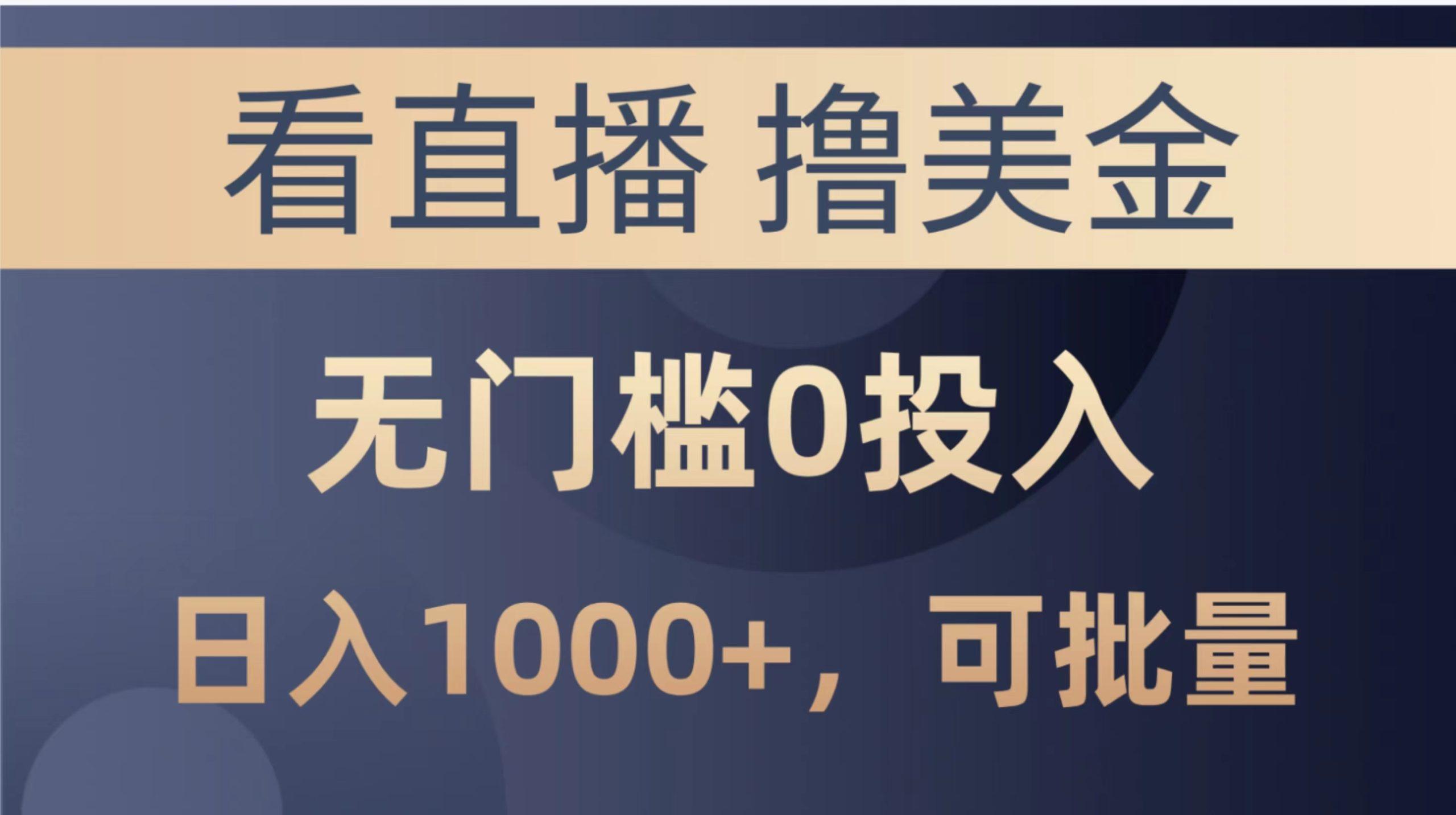 最新看直播撸美金项目，无门槛0投入，单日可达1000+，可批量复制-全有网创