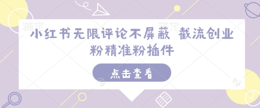 小红书无限评论不屏蔽 截流创业粉精准粉插件-全有网创
