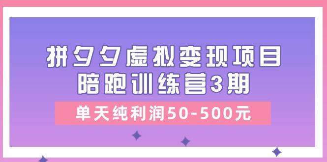 某收费培训《拼夕夕虚拟变现项目陪跑训练营3期》单天纯利润50-500元-全有网创