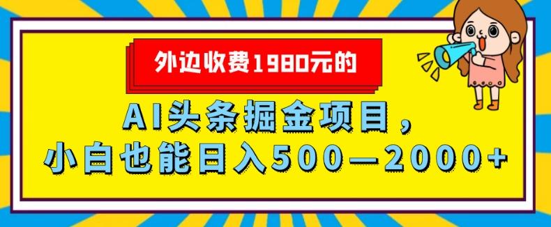 外面收费1980的，AI头条掘金项目，小白也能日入500—2000+-全有网创