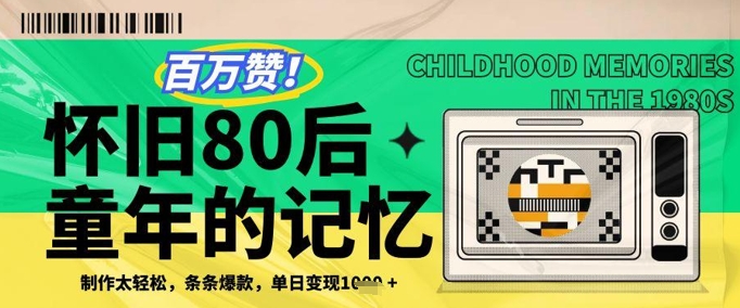百万赞！利用复刻80年代童年回忆杀，条条爆款，单日变现几张-全有网创