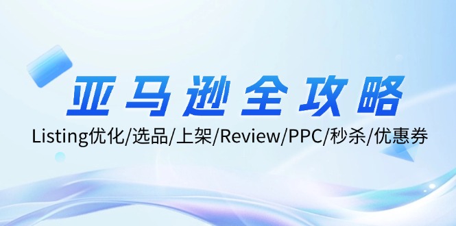 亚马逊全攻略：Listing优化/选品/上架/Review/PPC/秒杀/优惠券/无水印课-全有网创