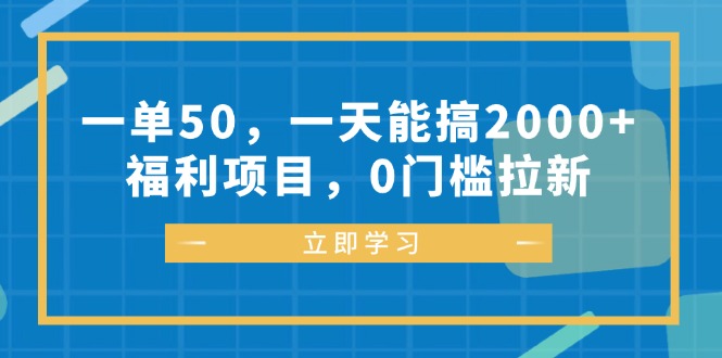 一单50，一天能搞2000+，福利项目，0门槛拉新-全有网创