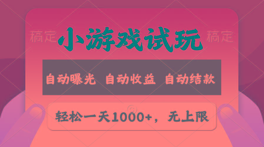 轻松日入1000+，小游戏试玩，收益无上限，全新市场！-全有网创