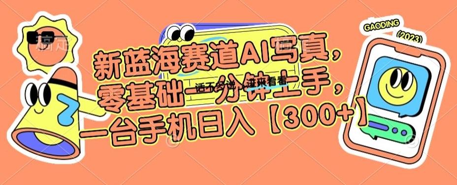 新蓝海赛道AI写真,零基础一分钟上手,一台手机日入300+【揭秘】