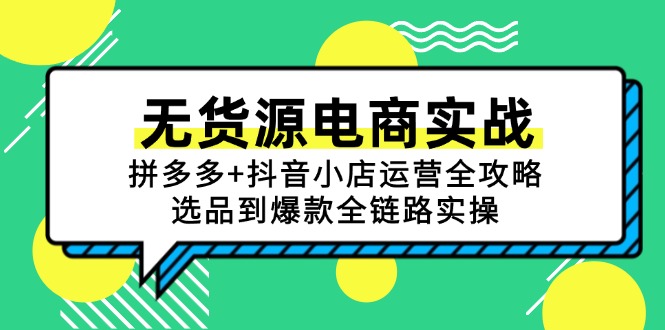 无货源电商实战:拼多多+抖音小店运营全攻略,选品到爆款全链路实操-全有网创
