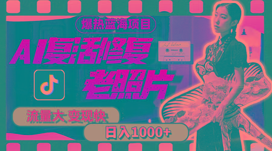 暴热蓝海项目，AI复活修复老照片，流量大 变现快 一天收入1000+教程+素材-全有网创