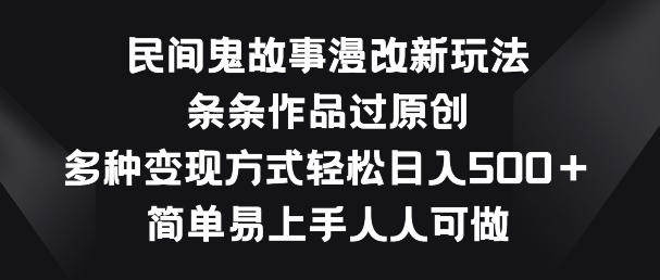 民间鬼故事漫改新玩法，条条作品过原创，多种变现方式，简单易上手人人可做【揭秘】-全有网创