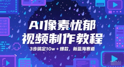 AI像素忧郁视频制作教程，3步搞定10w+爆款，新蓝海赛道-全有网创