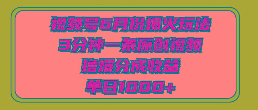视频号6月份爆火玩法，3分钟一条原创视频，撸爆分成收益，单日1000+-全有网创