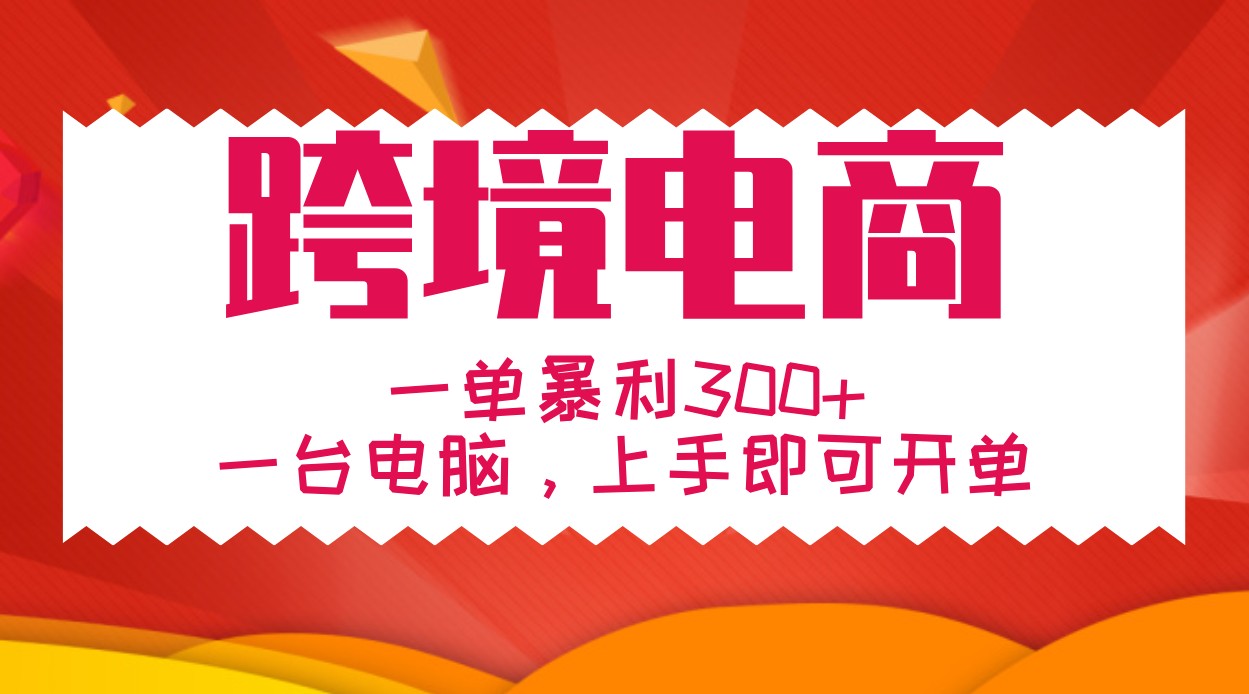 手把手教学跨境电商，一单暴利300+，一台电脑上手即可开单-全有网创