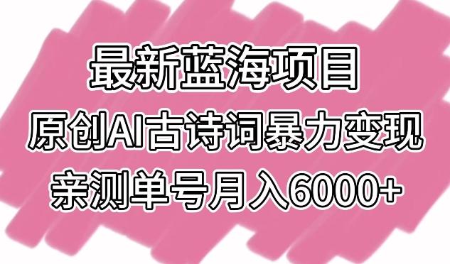 最新蓝海项目，原创AI古诗词暴力变现，亲测单号月入6000+【揭秘】-全有网创