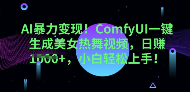 AI暴力变现，ComfyUI一键生成美女热舞视频，小白轻松上手-全有网创