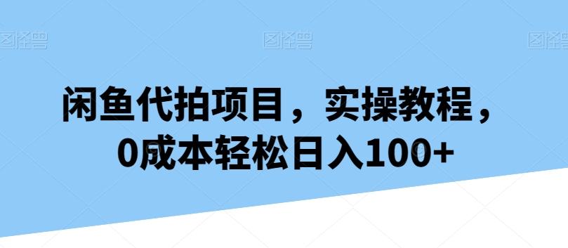闲鱼代拍项目，实操教程，0成本轻松日入100+-全有网创