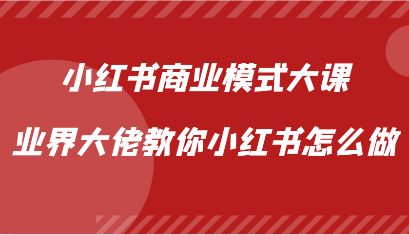 小红书商业模式大课，业界大佬教你小红书怎么做【视频课】-全有网创
