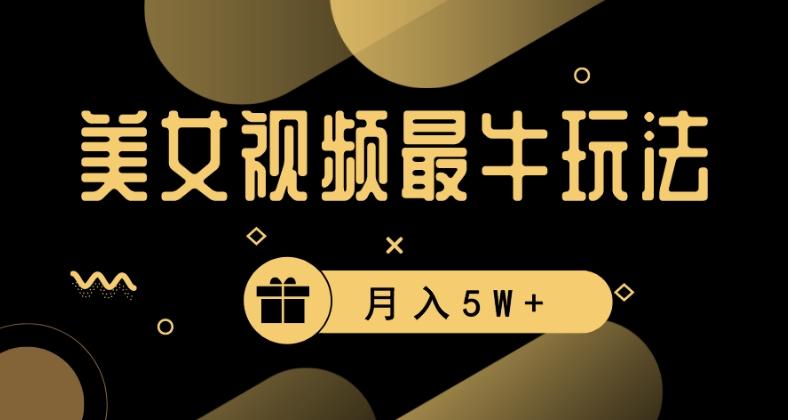 美女短视频最牛玩法，流量高，变现快，轻松月入5W+【揭秘】-全有网创