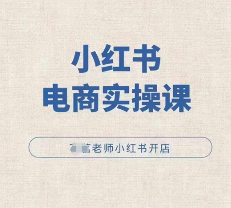 小红薯电商实操课，小红书开店实操必学课-全有网创