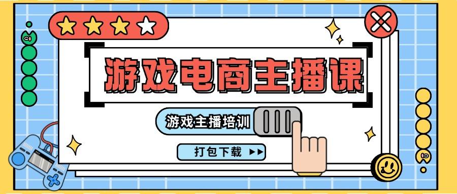 0基础入门游戏电商主播课程：游戏主播培训打包下载(23节)-全有网创