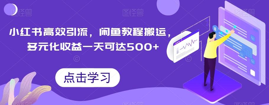 小红书高效引流,闲鱼教程搬运,多元化收益一天可达500+-全有网创
