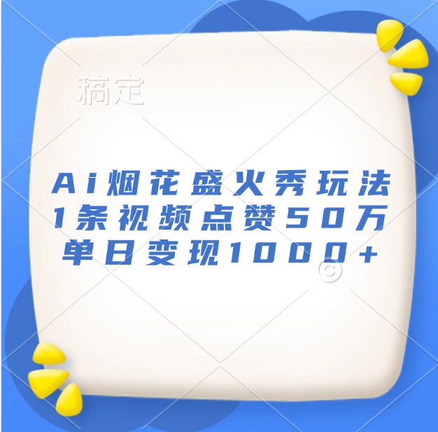 Ai烟花盛火秀玩法,1条视频点赞50万,单日变现1000+-全有网创