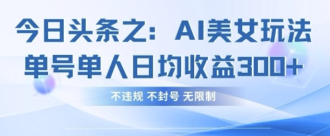 今日头条之AI美女玩法单号单人日均收益3张+,不违规 不封号 无限制-全有网创