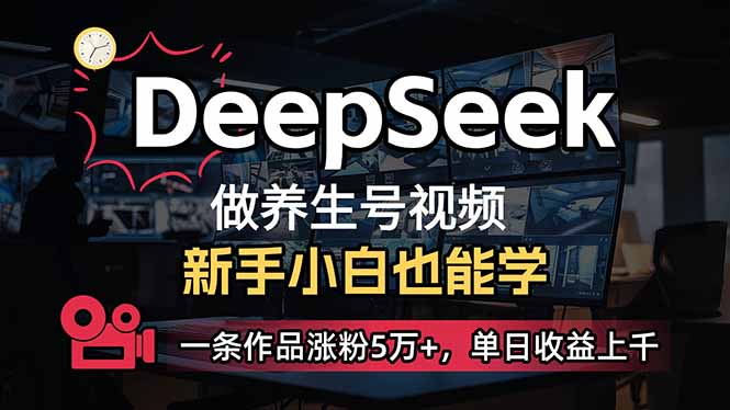 （14199期）小白用DeepSeek做养生号，一条作品涨粉5万+，单日收益上千-全有网创