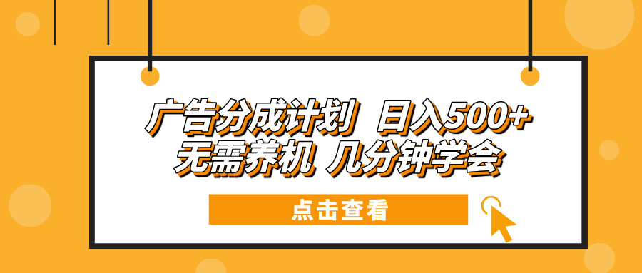 广告分成计划 日入500+ 无需养机 几分钟学会-全有网创