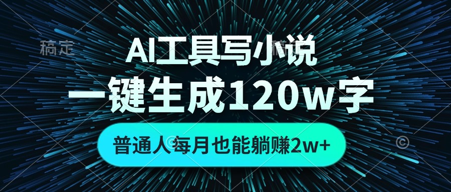 AI工具写小说，一键生成120万字，普通人每月也能躺赚2w+-全有网创
