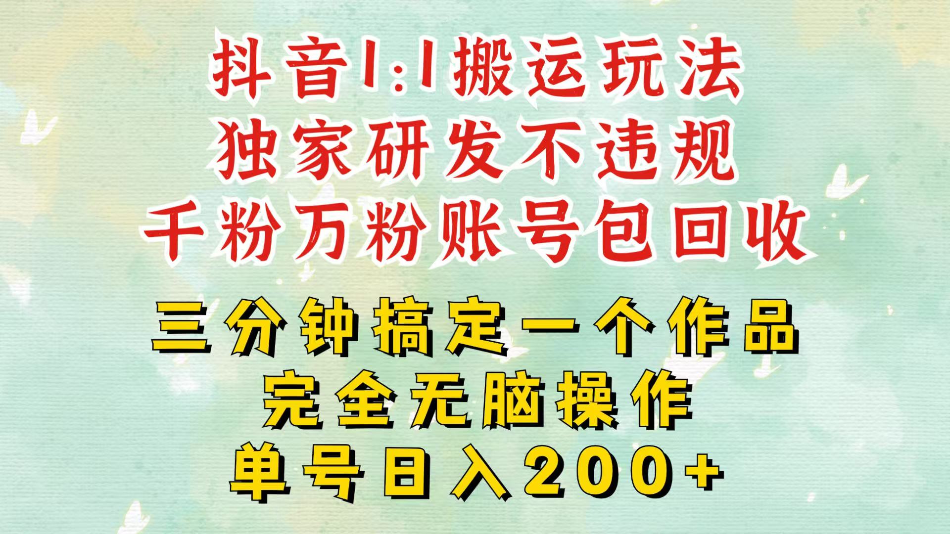 抖音1：1搬运独创顶级玩法！三分钟一条作品！单号每天稳定200+收益，千粉万粉包回收-全有网创