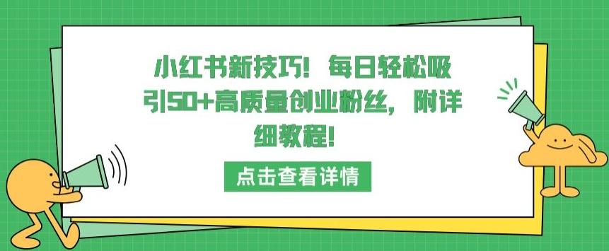 小红书新技巧，每日轻松吸引50+高质量创业粉丝，附详细教程【揭秘】-全有网创