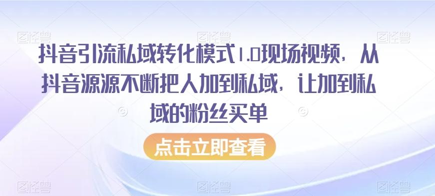 抖音引流私域转化模式1.0现场视频，从抖音源源不断把人加到私域，让加到私域的粉丝买单-全有网创