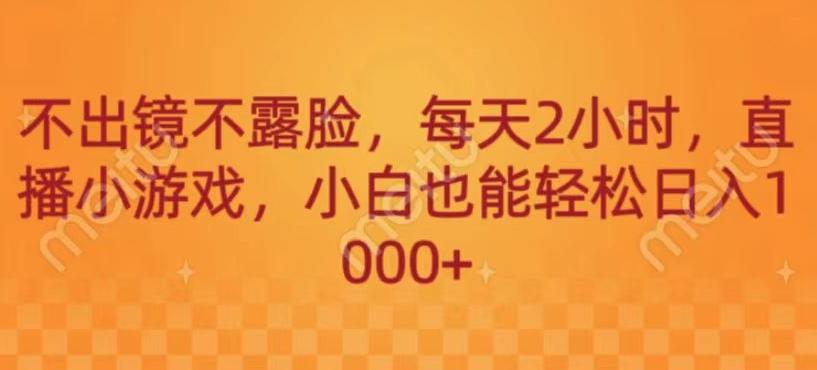 不出镜不露脸，每天2小时，直播小游戏，小白也能轻送日入1000+-全有网创