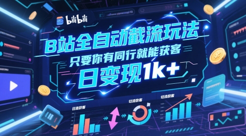 B站全自动截流玩法只要你有同行就能获客，日变现1k+【揭秘】-全有网创