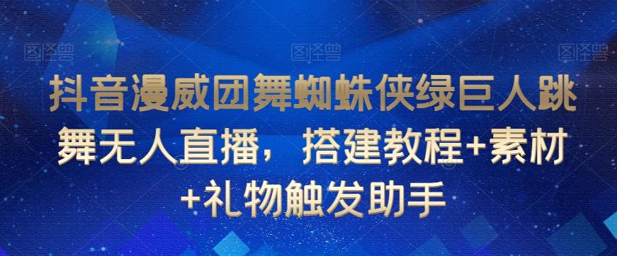 抖音漫威团舞蜘蛛侠绿巨人跳舞无人直播，搭建教程+素材+礼物触发助手-全有网创