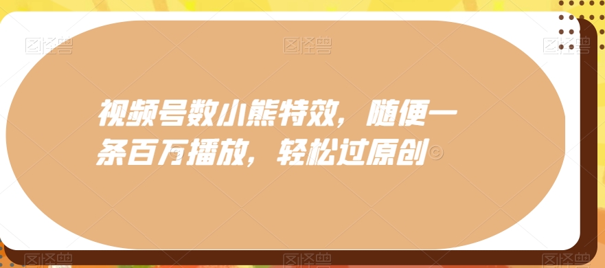 视频号数小熊特效，随便一条百万播放，轻松过原创-全有网创