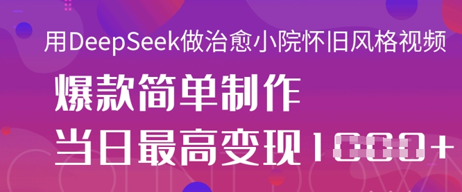 用DeepSeek做治愈小院怀旧风格视频，爆款轻松制作，当日最高变现1k-全有网创