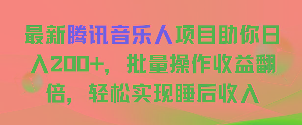 最新腾讯音乐人项目助你日入200+，批量操作收益翻倍，轻松实现睡后收入-全有网创