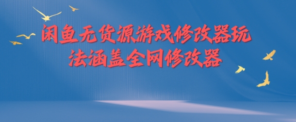 闲鱼无货源游戏修改器玩法涵盖全网修改器-全有网创