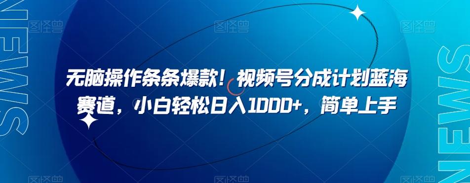 无脑操作条条爆款！视频号分成计划蓝海赛道，小白轻松日入1000+，简单上手-全有网创