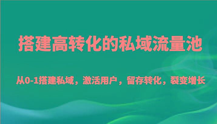 搭建高转化的私域流量池 从0-1搭建私域，激活用户，留存转化，裂变增长(20节课)-全有网创