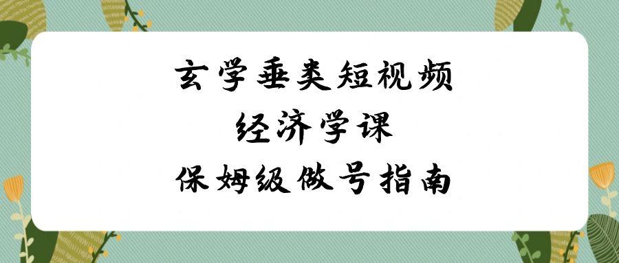玄学垂类短视频经济学课,保姆级做号指南(8节课)-全有网创