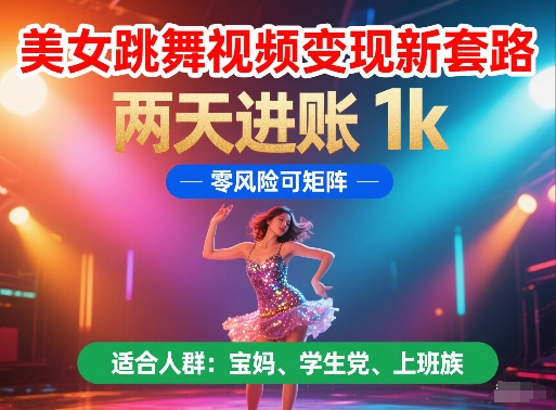 美女跳舞视频变现新套路，两天进账 1k，零风险可矩阵【揭秘】-全有网创
