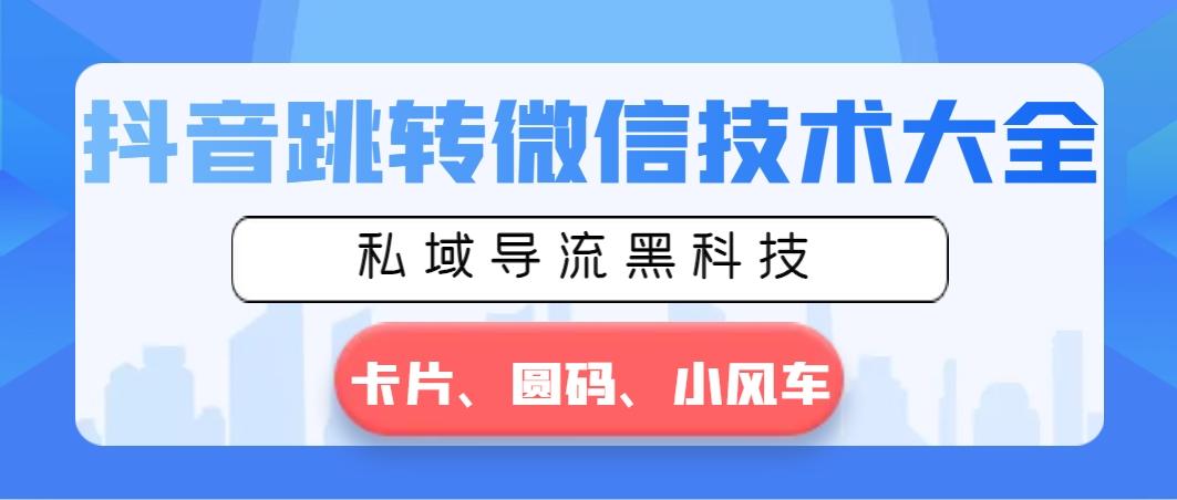 抖音跳转微信技术大全，私域导流黑科技—卡片圆码小风车-全有网创