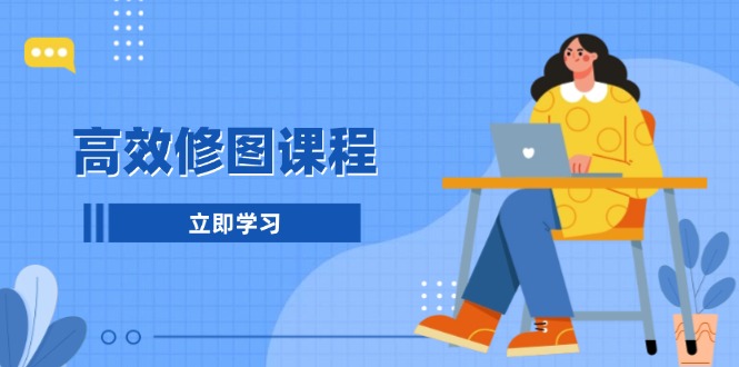 高效修图课程：教你后期处理图片，1分钟快修3分钟精修，提升修图效率-全有网创