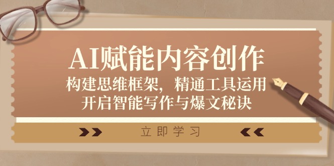 AI赋能内容创作：构建思维框架，精通工具运用，开启智能写作与爆文秘诀-全有网创