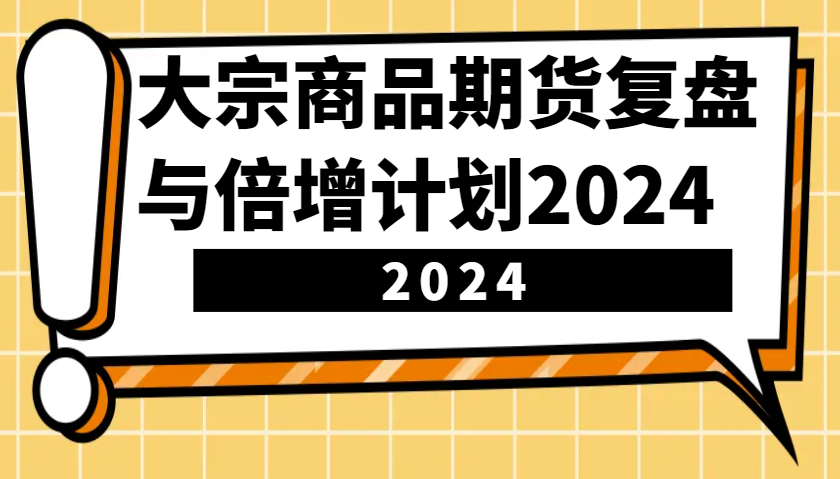 大宗商品期货,复盘与倍增计划2024(10节课)-全有网创