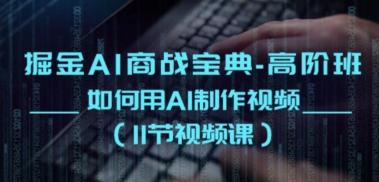 掘金AI商战宝典-高阶班：如何用AI制作视频(11节视频课)-全有网创