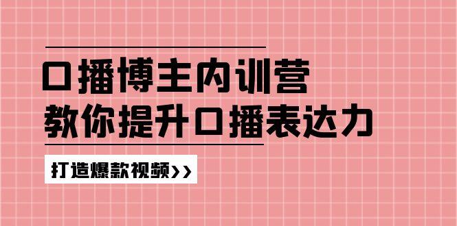 高级口播博主内训营：百万粉丝博主教你提升口播表达力，打造爆款视频-全有网创